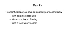 Results
● Congratulations you have completed your second crawl
– With parameterised urls
– More complex url filtering
– Wi...
