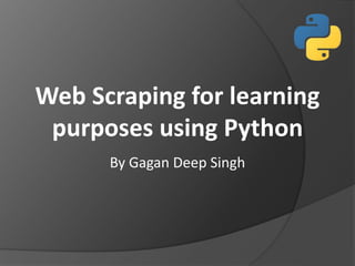 Web Scraping for learning
purposes using Python
By Gagan Deep Singh
 