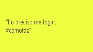 "Eu preciso me logar.
#comofaz"
 