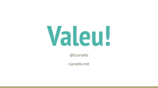 Valeu!
@tcurvelo
curvelo.net
 