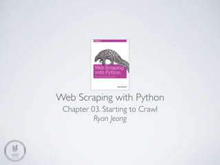 Web Scraping with Python
Chapter 03. Starting to Crawl
SweetK
Ryan Jeong
 