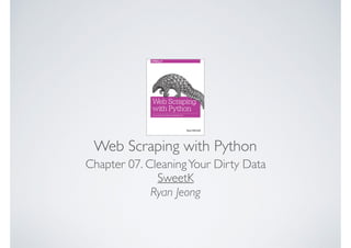 Web Scraping with Python
Chapter 07. CleaningYour Dirty Data
SweetK
Ryan Jeong
 
