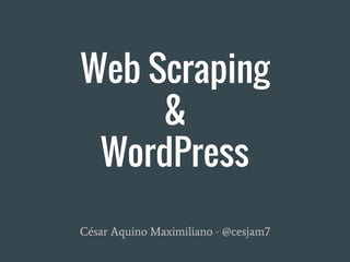 Web Scraping
&
WordPress
César Aquino Maximiliano - @cesjam7
 