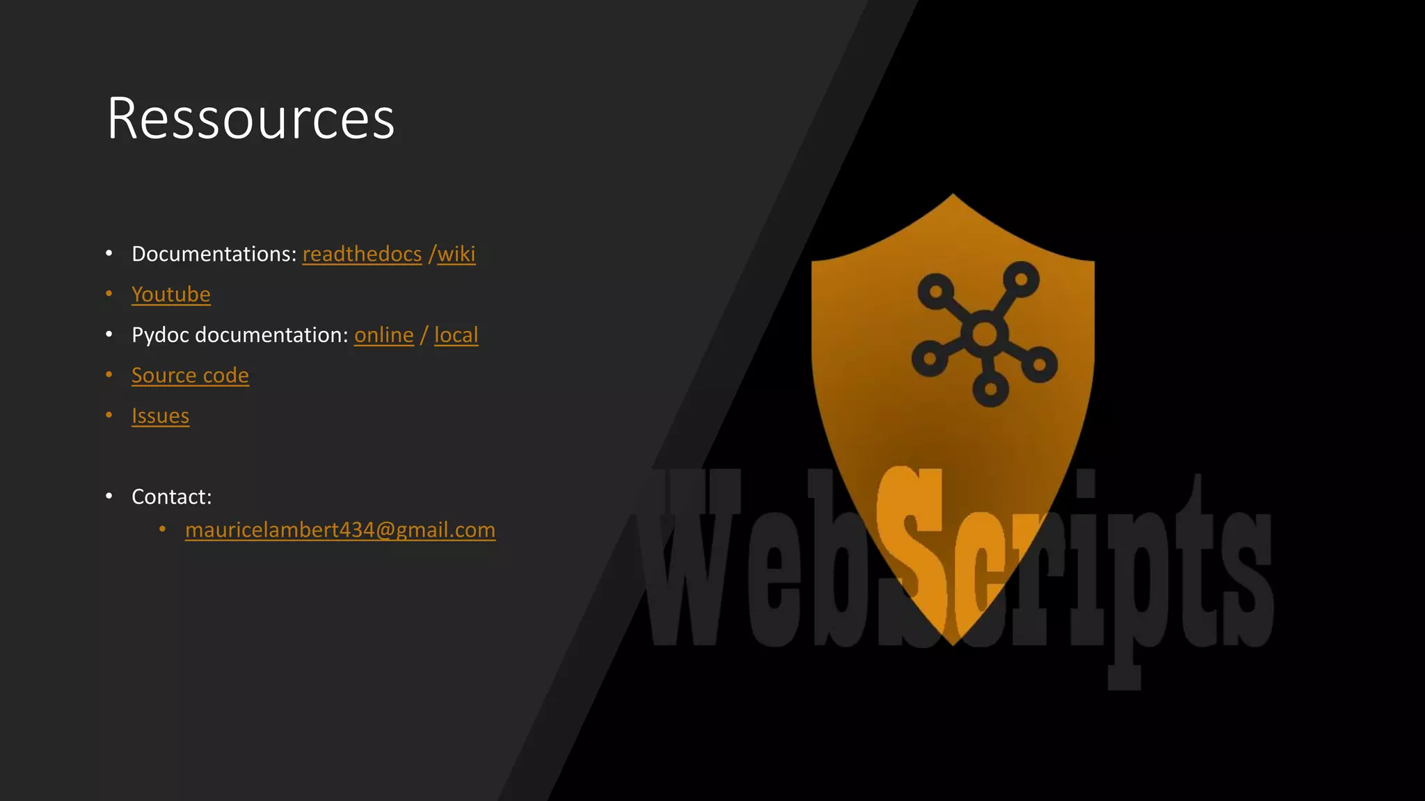 Ressources
• Documentations: readthedocs /wiki
• Youtube
• Pydoc documentation: online / local
• Source code
• Issues
• Contact:
• mauricelambert434@gmail.com
 