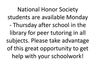 National Honor Society
students are available Monday
 - Thursday after school in the
 library for peer tutoring in all
subjects. Please take advantage
of this great opportunity to get
  help with your schoolwork!
 