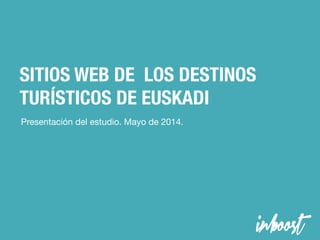 SITIOS WEB DE LOS DESTINOS
TURÍSTICOS DE EUSKADI
Presentación del estudio. Mayo de 2014.
 
