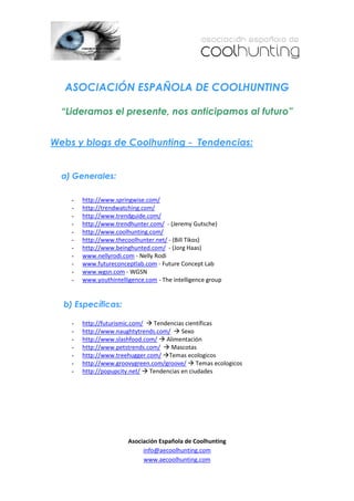 ASOCIACIÓN ESPAÑOLA DE COOLHUNTING

  “Lideramos el presente, nos anticipamos al futuro”


Webs y blogs de Coolhunting - Tendencias:


  a) Generales:

    -
    -
    -
    -                                      :        '
    -
    -                                        d
    -                                       :  ,
    -                 E        Z
    -                                                 
    -               t'^E
    -                                  d


  b) Específicas:

    -                          d
    -                                           ^
    -
    -                                       D
    -                                      d
    -                                               d
    -                      d




                                                   
 