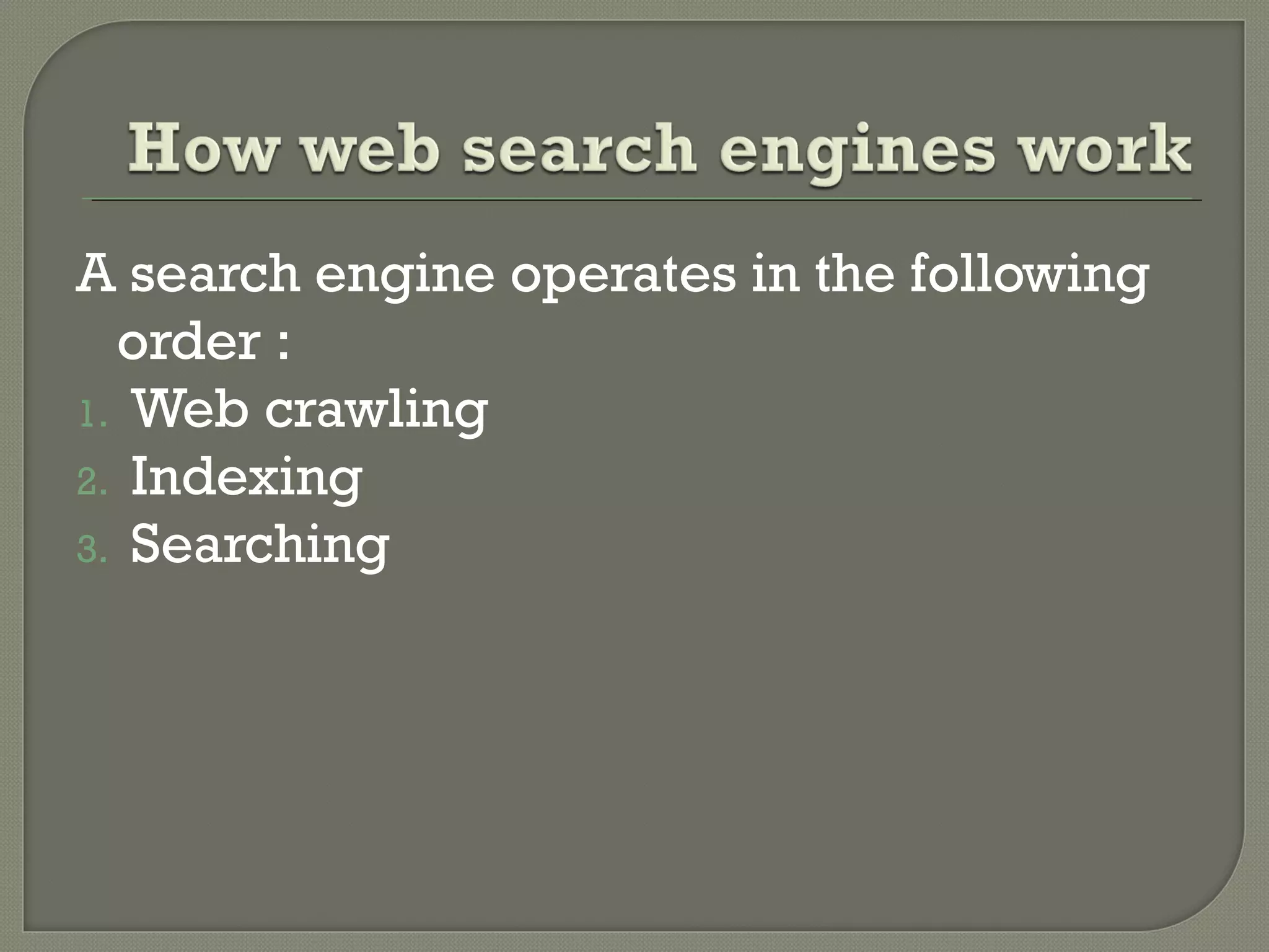 A search engine operates in the following
order :
1. Web crawling
2. Indexing
3. Searching

 