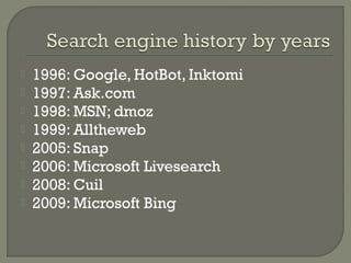








1996: Google, HotBot, Inktomi
1997: Ask.com
1998: MSN; dmoz
1999: Alltheweb
2005: Snap
2006: Microsoft Livesearch
2008: Cuil
2009: Microsoft Bing

 