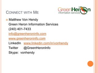 CONNECT WITH ME
 Matthew Von Hendy
Green Heron Information Services
(240) 401-7433
info@greenheroninfo.com
www.greenheroninfo.com
LinkedIn www.linkedin.com/in/vonhendy
Twitter @GreenHeronInfo
Skype: vonhendy
 