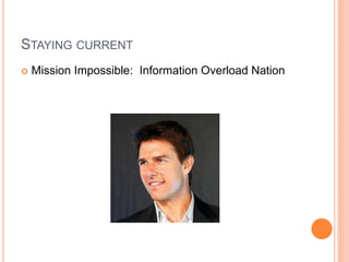 STAYING CURRENT
 Mission Impossible: Information Overload Nation
 
