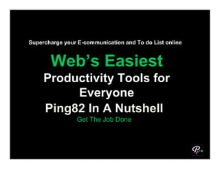Supercharge your E-communication and To do List online



       Web’s Easiest
     Productivity Tools for
          Everyone
     Ping82 In A Nutshell
                 Get The Job Done
 