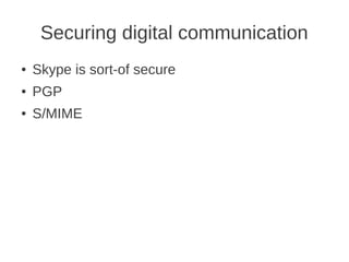 Securing digital communication
●   Skype is sort-of secure
●   PGP
●   S/MIME
 