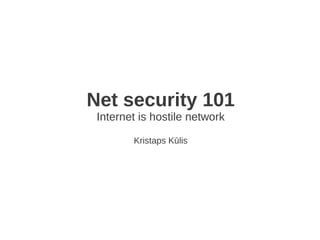 Net security 101
 Internet is hostile network

        Kristaps Kūlis
 