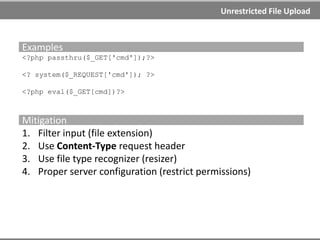 Unrestricted File Upload
Unrestricted File Upload
Uploaded files represent a significant risk to applications.
If the attacker succeeds with uploading malicious file to the
system consequences can vary, including complete system
takeover.