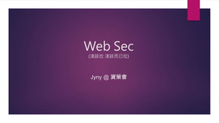 Web Sec
(淺談拉 淺談而已拉)
Jyny @ 資策會
 