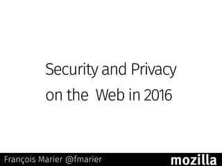 Security and Privacy
on the Web in 2016
François Marier @fmarier mozilla
 