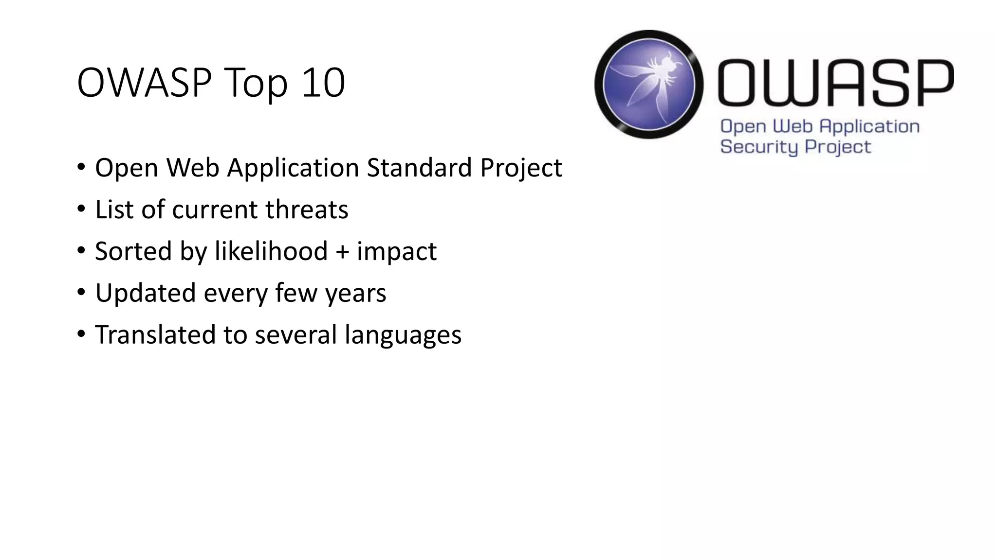 OWASP Top 10
• Open Web Application Standard Project
• List of current threats
• Sorted by likelihood + impact
• Updated every few years
• Translated to several languages
 