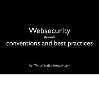 Websecurity
                  through

conventions and best practices


        by Michał Szajbe (netguru.pl)
 