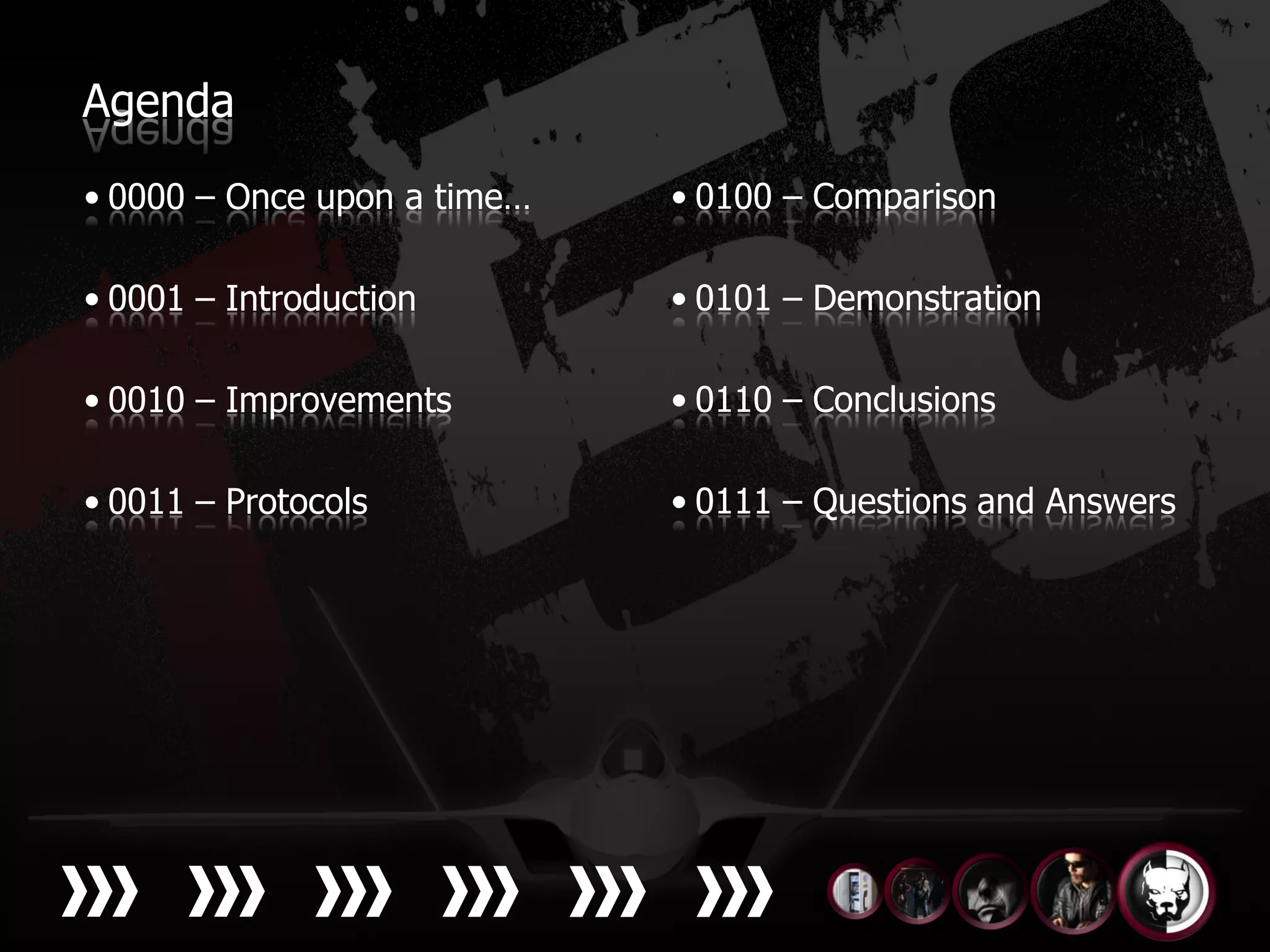 Agenda

• 0000 – Once upon a time…   • 0100 – Comparison

• 0001 – Introduction        • 0101 – Demonstration

• 0010 – Improvements        • 0110 – Conclusions

• 0011 – Protocols           • 0111 – Questions and Answers
 
