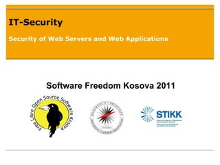 IT-Security Security of Web Servers and Web Applications Software Freedom Kosova 2011 