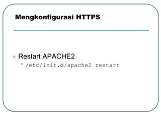 Mengkonfigurasi HTTPS




   Restart APACHE2
    • /etc/init.d/apache2   restart
 