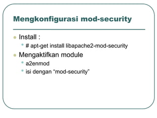 Mengkonfigurasi mod-security

   Install :
    • # apt-get install libapache2-mod-security
   Mengaktifkan module
    • a2enmod
    • isi dengan “mod-security”
 