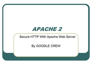 APACHE 2
Secure HTTP With Apache Web Server

       By GOODLE CREW
 