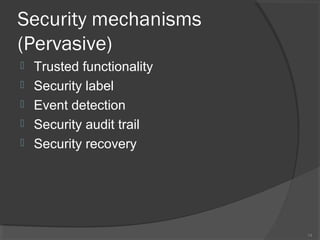 Security mechanisms
(Pervasive)
 Trusted functionality
 Security label
 Event detection
 Security audit trail
 Security recovery
14
 