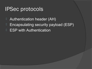 IPSec protocols
 Authentication header (AH)
 Encapsulating security payload (ESP)
 ESP with Authentication
 