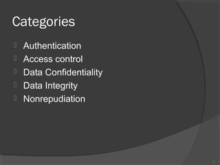 Categories
 Authentication
 Access control
 Data Confidentiality
 Data Integrity
 Nonrepudiation
9
 