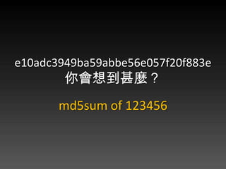 e10adc3949ba59abbe56e057f20f883e
        뵽N
       md5sum of 123456
 