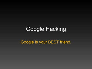 Google Hacking

Google is your BEST friend.
 
