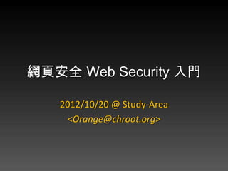 網頁安全 Web Security 入門

   2012/10/20 @ Study-Area
    <Orange@chroot.org>
 