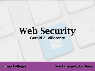 Web Security
                 Gerald Z. Villorente




Lorma Colleges                 San Fernando, La Union
 