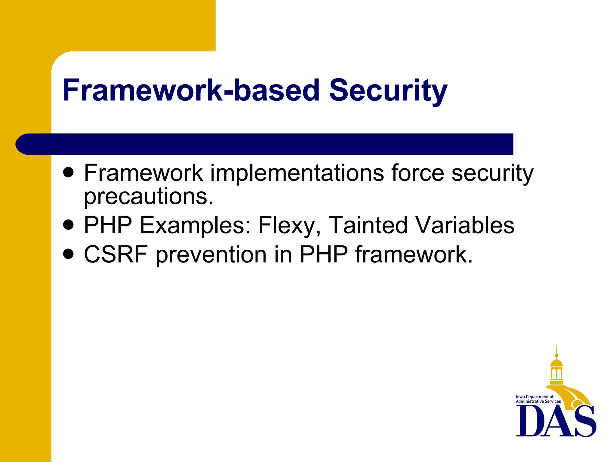 Framework-based Security Framework implementations force security precautions. PHP Examples: Flexy, Tainted Variables CSRF prevention in PHP framework. 