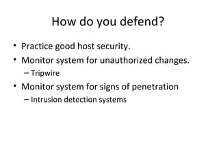 How do you defend?
• Practice good host security.
• Monitor system for unauthorized changes.
– Tripwire
• Monitor system for signs of penetration
– Intrusion detection systems
 