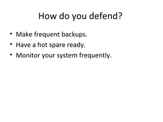 How do you defend?
• Make frequent backups.
• Have a hot spare ready.
• Monitor your system frequently.
 
