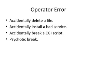 Operator Error
• Accidentally delete a file.
• Accidentally install a bad service.
• Accidentally break a CGI script.
• Psychotic break.
 
