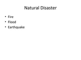 Natural Disaster
• Fire
• Flood
• Earthquake
 