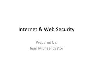 Internet & Web Security
Prepared by:
Jean Michael Castor
 