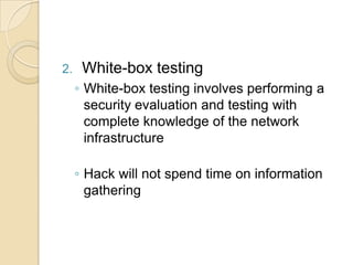 2.

White-box testing
◦ White-box testing involves performing a
security evaluation and testing with
complete knowledge of the network
infrastructure
◦ Hack will not spend time on information
gathering

 