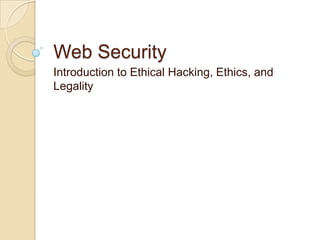 Web Security
Introduction to Ethical Hacking, Ethics, and
Legality

 