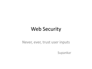 Web Security Never, ever, trust user inputs Supankar 
