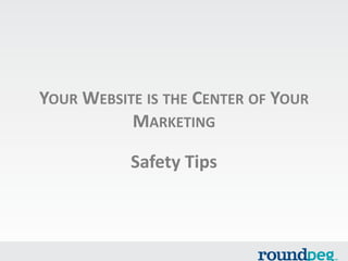 YOUR WEBSITE IS THE CENTER OF YOUR
MARKETING

Safety Tips

 