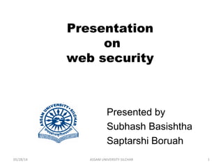 Presentation
on
web security
Presented by
Subhash Basishtha
Saptarshi Boruah
05/28/14 1ASSAM UNIVERSITY SILCHAR
 