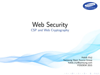 Web Security
CSP and Web Cryptography
Habib Virji
Samsung Open Source Group
habib.virji@samsung.com
FOSDEM 2015
 