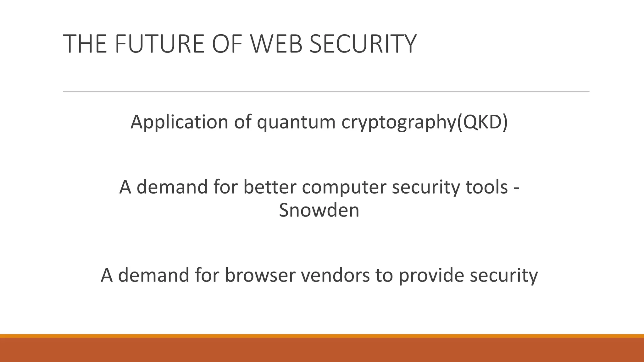 THE FUTURE OF WEB SECURITY
Application of quantum cryptography(QKD)
A demand for better computer security tools -
Snowden
A demand for browser vendors to provide security
 